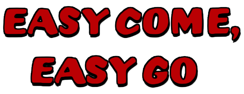 Easy Come, Easy Go
