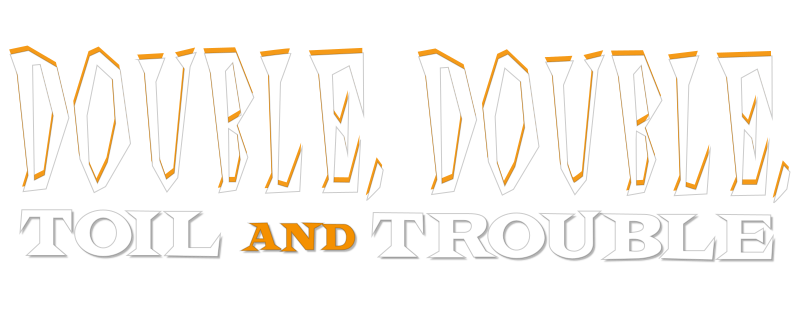 Double, Double Toil and Trouble