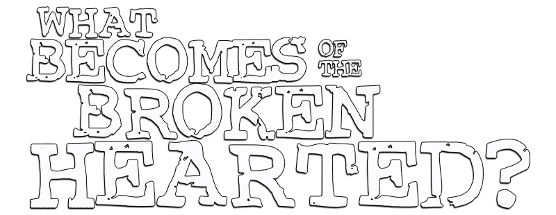 What Becomes of the Broken Hearted?
