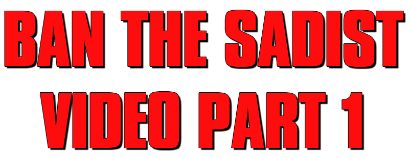 Ban the Sadist Videos!