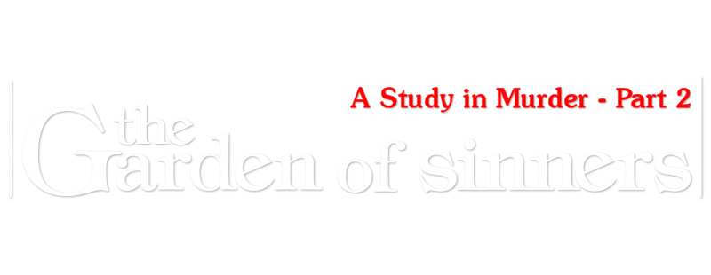 The Garden of Sinners: A Study in Murder - Part 2