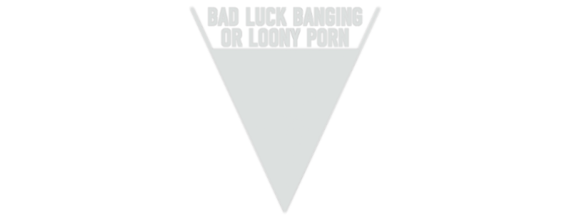 Bad Luck Banging or Loony Porn