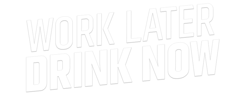 Work Later, Drink Now