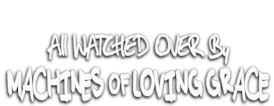 All Watched Over by Machines of Loving Grace