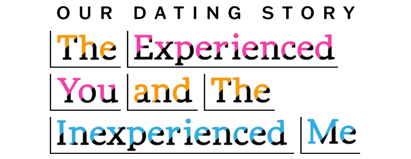 Our Dating Story: The Experienced You and the Inexperienced Me