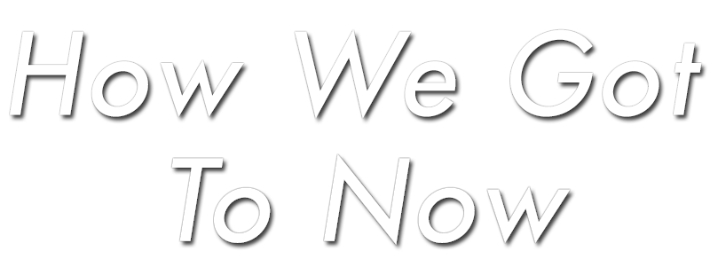 How We Got to Now