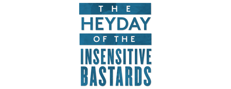 The Heyday of the Insensitive Bastards