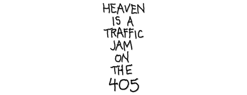 Heaven is a Traffic Jam on the 405