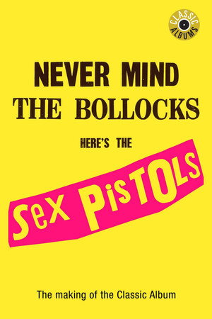 Classic Albums: Never Mind the Bollocks, Here's the Sex Pistols